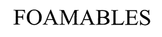 FOAMABLES