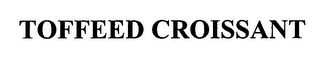 TOFFEED CROISSANT
