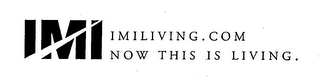 IMI IMILIVING.COM NOW THIS IS LIVING.