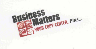 BUSINESS MATTERS YOUR COPY CENTER, PLUS...