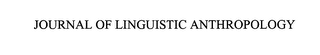 JOURNAL OF LINGUISTIC ANTHROPOLOGY