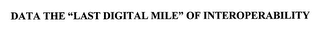 DATA THE "LAST DIGITAL MILE" OF INTEROPERABILITY