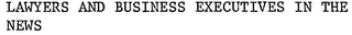 LAWYERS AND BUSINESS EXECUTIVES IN THE NEWS