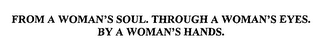 FROM A WOMAN'S SOUL. THROUGH A WOMAN'S EYES. BY A WOMAN'S HANDS.