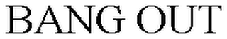 BANG OUT
