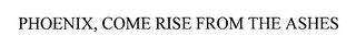 PHOENIX, COME RISE FROM THE ASHES