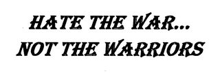 HATE THE WAR...NOT THE WARRIORS