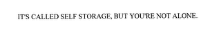 IT'S CALLED SELF STORAGE, BUT YOU'RE NOT ALONE.