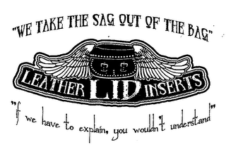 LEATHER LID INSERTS "WE TAKE THE SAG OUT OF THE BAG "IF WE HAVE TO EXPLAIN, YOU WOULDN'T UNDERSTAND"