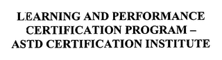 LEARNING AND PERFORMANCE CERTIFICATION PROGRAM - ASTD CERTIFICATION INSTITUTE