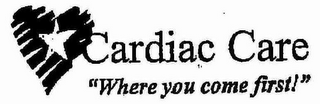 CARDIAC CARE "WHERE YOU COME FIRST!"