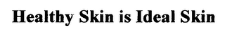 HEALTHY SKIN IS IDEAL SKIN