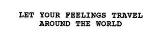 LET YOUR FEELINGS TRAVEL AROUND THE WORLD