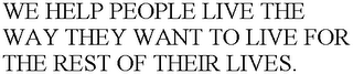 WE HELP PEOPLE LIVE THE WAY THEY WANT TO LIVE FOR THE REST OF THEIR LIVES.