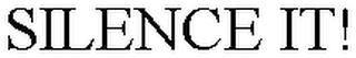 SILENCE IT!