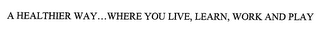 A HEALTHIER WAY...WHERE YOU LIVE, LEARN, WORK AND PLAY