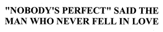 "NOBODY'S PERFECT" SAID THE MAN WHO NEVER FELL IN LOVE