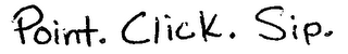 POINT. CLICK. SIP.