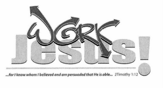 WORK JESUS! ...FOR I KNOW WHOM I BELIEVED AND AM PERSUADED THAT HE IS ABLE... 2TIMOTHY 1:12