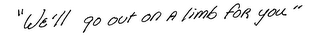 "WE'LL GO OUT ON A LIMB FOR YOU"