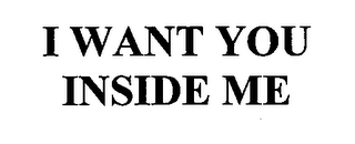 I WANT YOU INSIDE ME