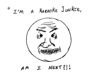 "I'M A KARAOKE JUNKIE, AM I NEXT?!!