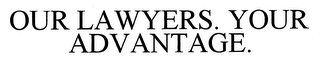 OUR LAWYERS. YOUR ADVANTAGE.