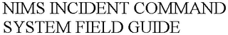 NIMS INCIDENT COMMAND SYSTEM FIELD GUIDE