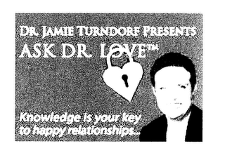 DR. JAMIE TURNDORF PRESENTS ASK DR. LOVE KNOWLEDGE IS YOUR KEY TO HAPPY RELATIONSHIPS...