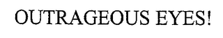 OUTRAGEOUS EYES