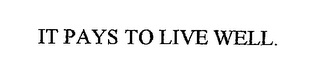 IT PAYS TO LIVE WELL.