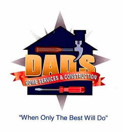 DAD'S HOME SERVICES & CONSTRUCTION "WHEN ONLY THE BEST WILL DO"