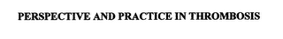 PERSPECTIVE AND PRACTICE IN THROMBOSIS