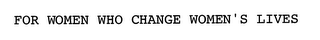 FOR WOMEN WHO CHANGE WOMEN'S LIVES