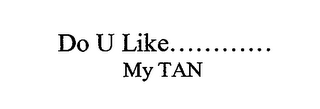 DO U LIKE............ MY TAN