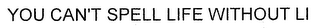 YOU CAN'T SPELL LIFE WITHOUT LI