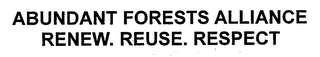 ABUNDANT FORESTS ALLIANCE RENEW. REUSE. RESPECT