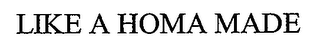 LIKE A HOMA MADE