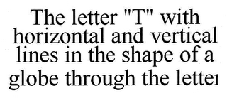 THE LETTER "T" WITH HORIZONTAL AND VERTICAL LINES IN THE SHAPE OF A GLOBE THROUGH THE LETTER