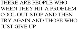 THERE ARE PEOPLE WHO WHEN THEY HIT A PROBLEM COOL OUT STOP AND THEN TRY AGAIN AND THOSE WHO JUST GIVE UP