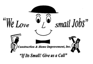 "WE LOVE SMALL JOBS" CONSTRUCTION & HOME IMPROVEMENT, INC. "IF ITS SMALL! GIVE US A CALL"