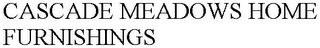 CASCADE MEADOWS HOME FURNISHINGS