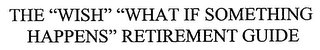 THE "WISH" "WHAT IF SOMETHING HAPPENS" RETIREMENT GUIDE