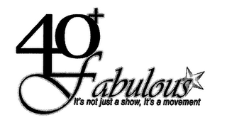 40+ FABULOUS IT'S NOT JUST A SHOW, IT'S A MOVEMENT