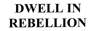 DWELL IN REBELLION