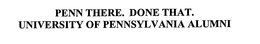 PENN THERE. DONE THAT. UNIVERSITY OF PENNSYLVANIA ALUMNI