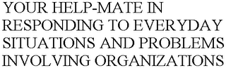 YOUR HELP-MATE IN RESPONDING TO EVERYDAY SITUATIONS AND PROBLEMS INVOLVING ORGANIZATIONS