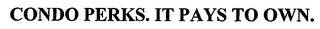CONDO PERKS. IT PAYS TO OWN.