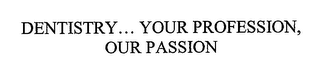 DENTISTRY... YOUR PROFESSION, OUR PASSION