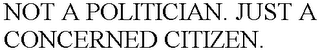NOT A POLITICIAN. JUST A CONCERNED CITIZEN.